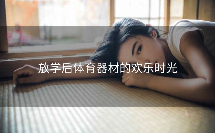 放学后体育器材的欢乐时光