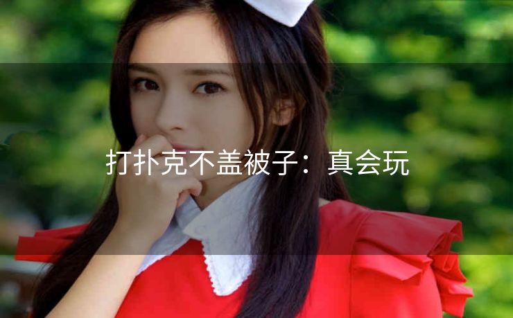 打扑克不盖被子：真会玩