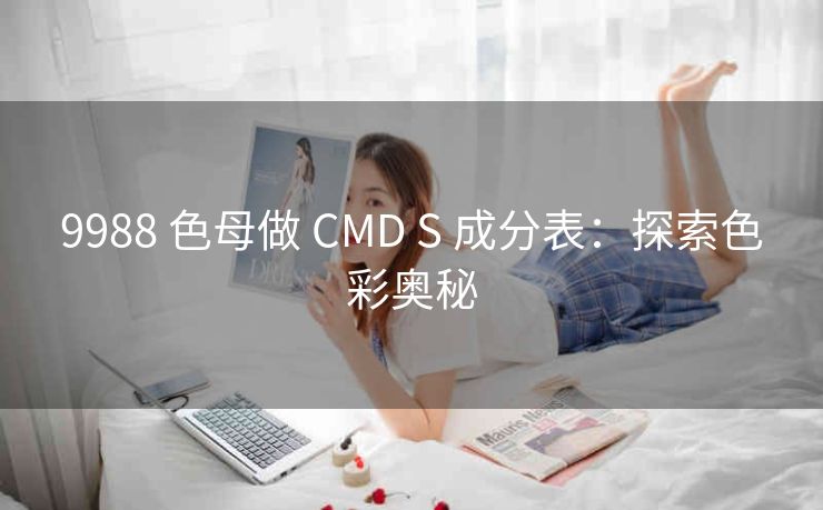 9988 色母做 CMD S 成分表：探索色彩奥秘