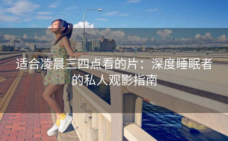 适合凌晨三四点看的片：深度睡眠者的私人观影指南