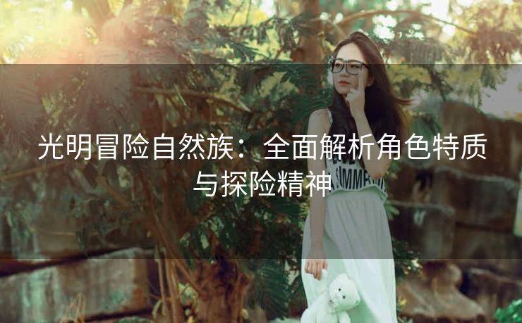 光明冒险自然族：全面解析角色特质与探险精神