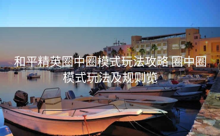 和平精英圈中圈模式玩法攻略 圈中圈模式玩法及规则览