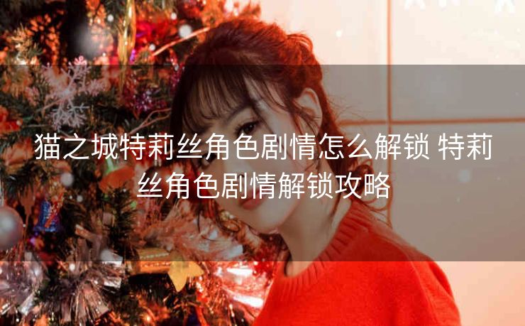 猫之城特莉丝角色剧情怎么解锁 特莉丝角色剧情解锁攻略