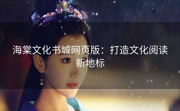 海棠文化书城网页版：打造文化阅读新地标