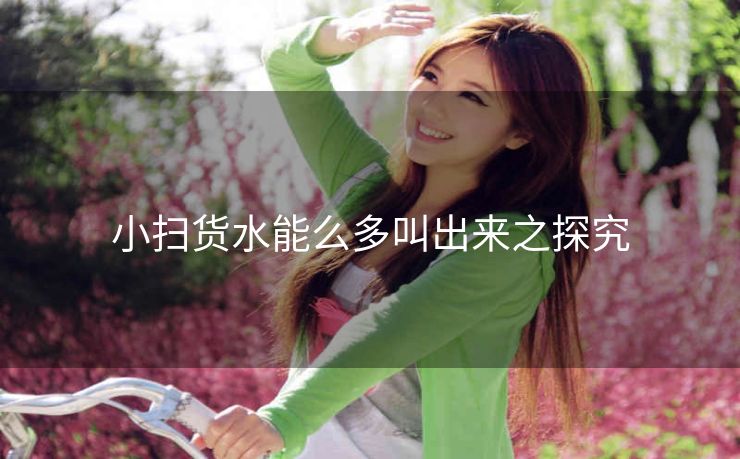 小扫货水能么多叫出来之探究
