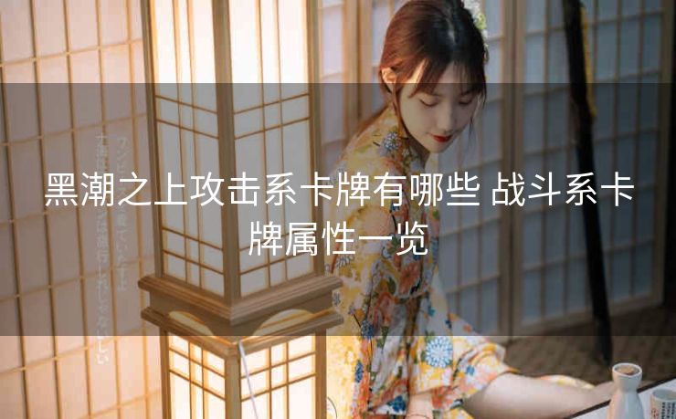 黑潮之上攻击系卡牌有哪些 战斗系卡牌属性一览