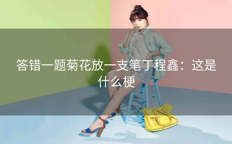 答错一题菊花放一支笔丁程鑫：这是什么梗