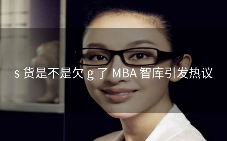 s 货是不是欠 g 了 MBA 智库引发热议