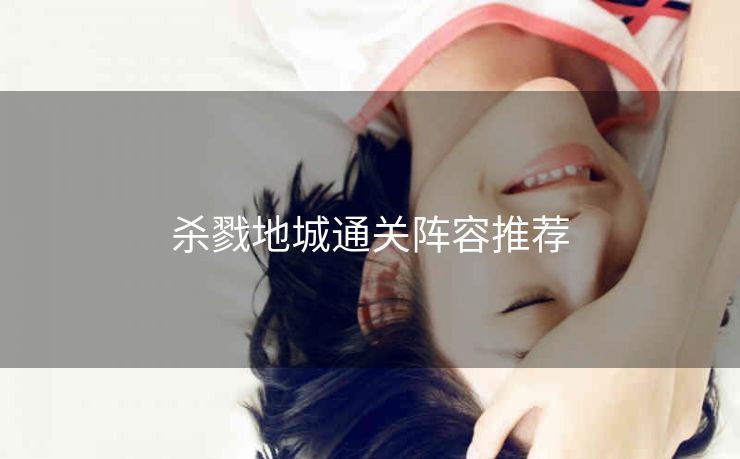 杀戮地城通关阵容推荐