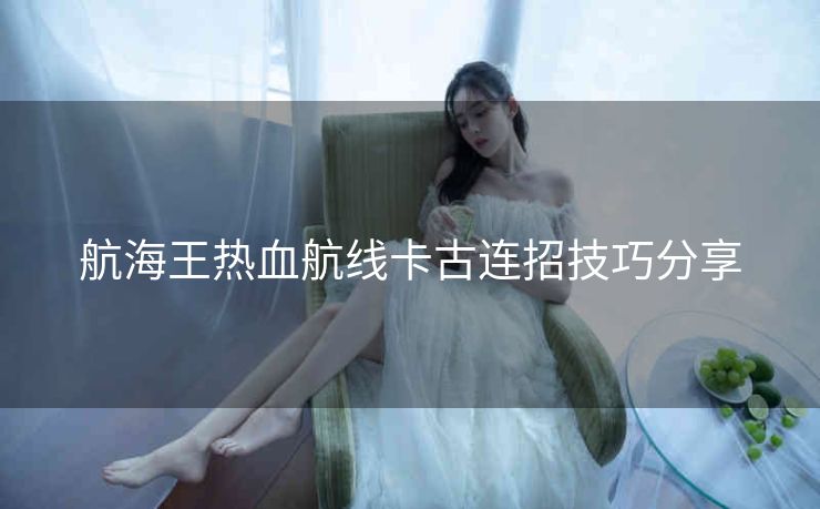 航海王热血航线卡古连招技巧分享