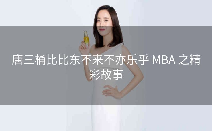 唐三桶比比东不来不亦乐乎 MBA 之精彩故事