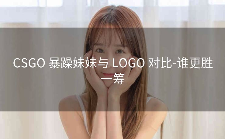 CSGO 暴躁妹妹与 LOGO 对比-谁更胜一筹