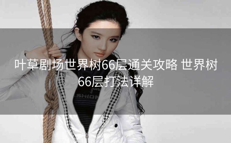 叶草剧场世界树66层通关攻略 世界树66层打法详解