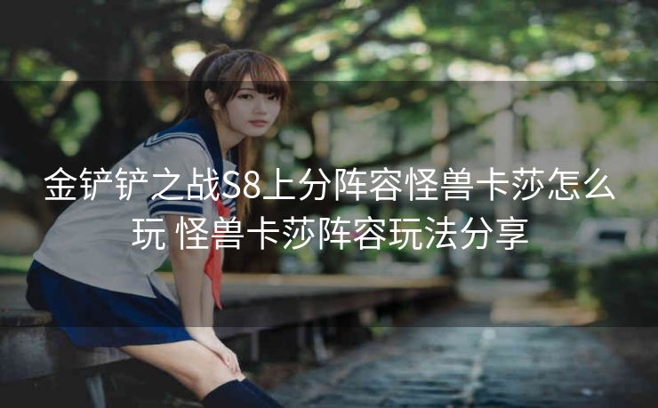 金铲铲之战S8上分阵容怪兽卡莎怎么玩 怪兽卡莎阵容玩法分享
