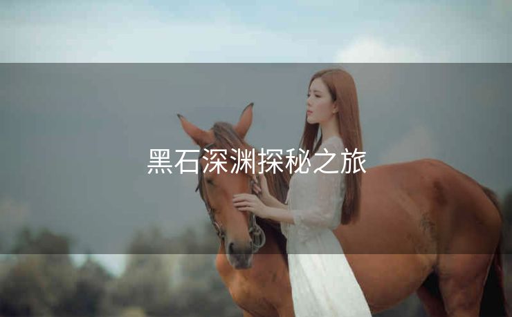黑石深渊探秘之旅