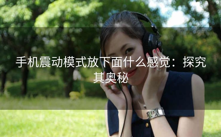 手机震动模式放下面什么感觉：探究其奥秘