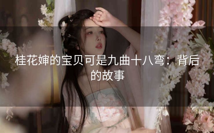 桂花婶的宝贝可是九曲十八弯：背后的故事
