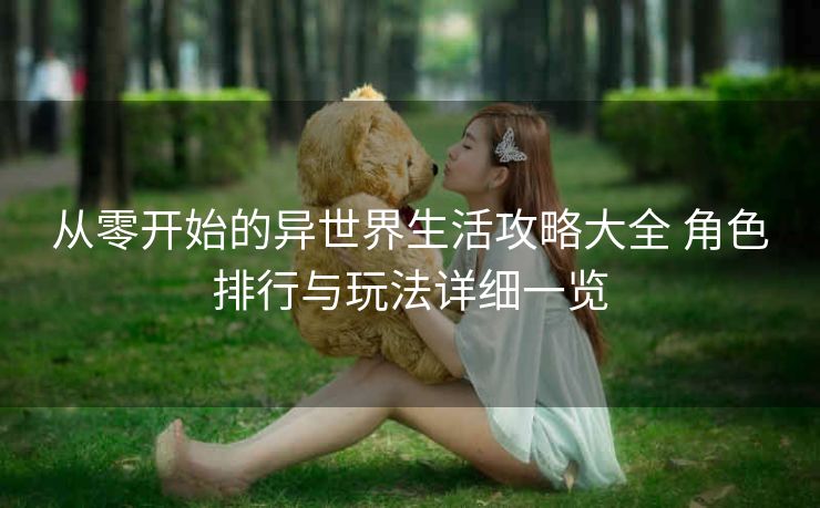 从零开始的异世界生活攻略大全 角色排行与玩法详细一览
