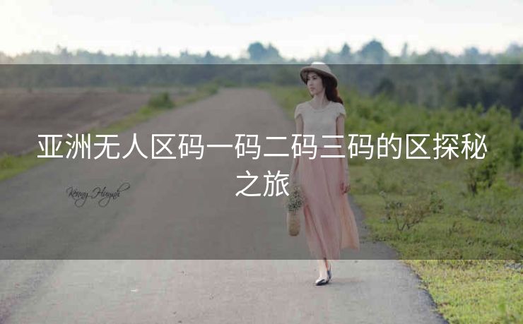 亚洲无人区码一码二码三码的区探秘之旅