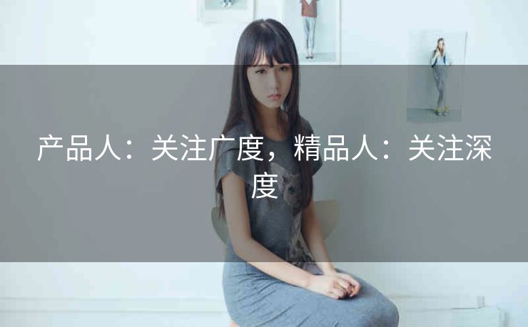 产品人：关注广度，精品人：关注深度