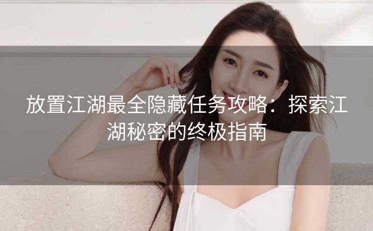 放置江湖最全隐藏任务攻略：探索江湖秘密的终极指南