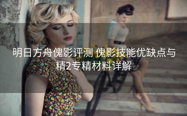 明日方舟傀影评测 傀影技能优缺点与精2专精材料详解