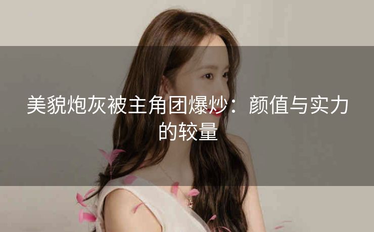 美貌炮灰被主角团爆炒：颜值与实力的较量
