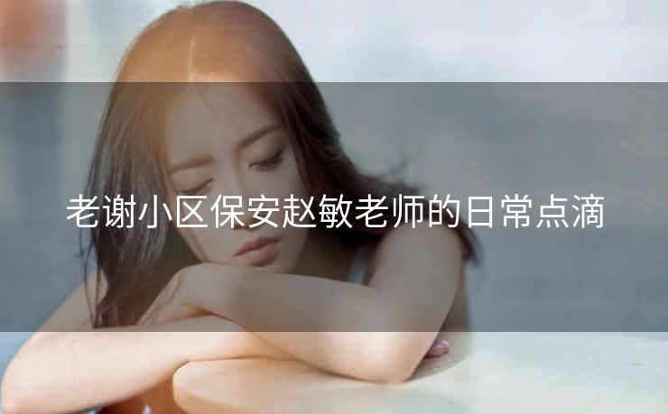 老谢小区保安赵敏老师的日常点滴