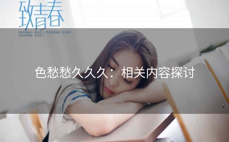 色愁愁久久久：相关内容探讨
