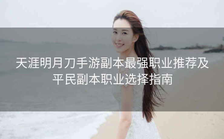 天涯明月刀手游副本最强职业推荐及平民副本职业选择指南