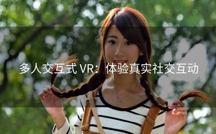 多人交互式 VR：体验真实社交互动