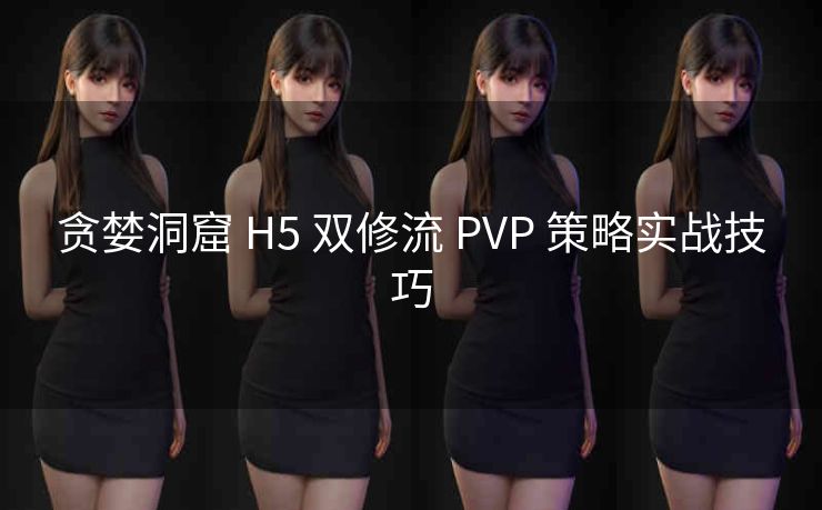 贪婪洞窟 H5 双修流 PVP 策略实战技巧