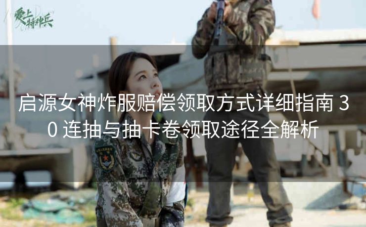 启源女神炸服赔偿领取方式详细指南 30 连抽与抽卡卷领取途径全解析