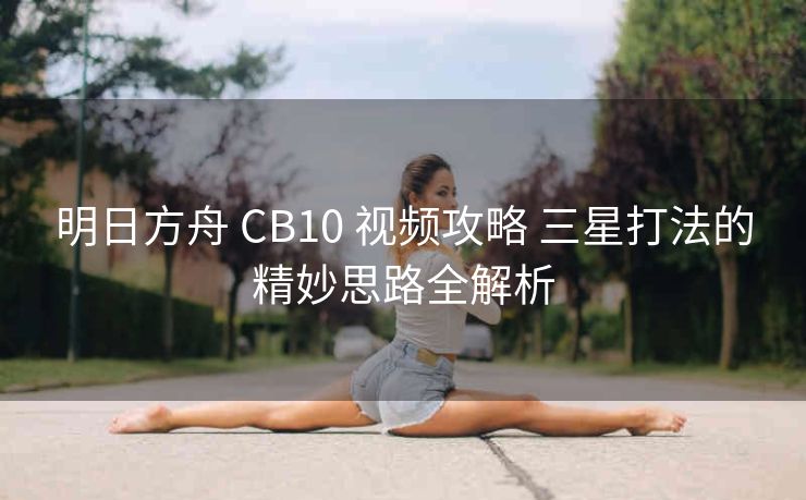 明日方舟 CB10 视频攻略 三星打法的精妙思路全解析