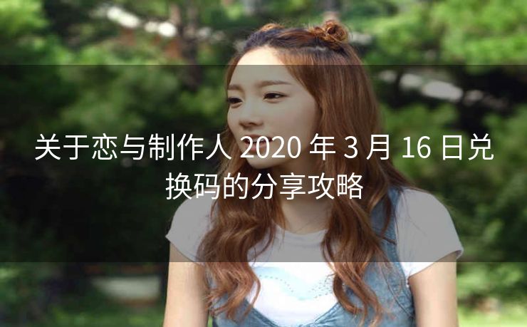 关于恋与制作人 2020 年 3 月 16 日兑换码的分享攻略
