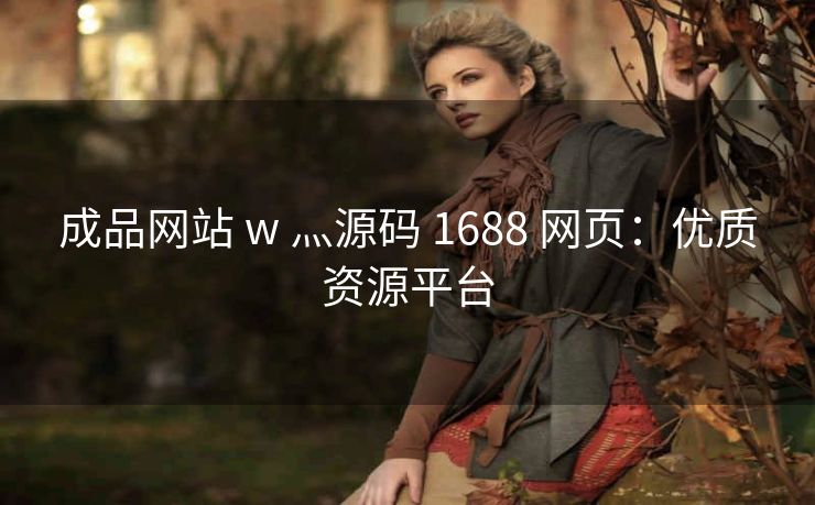成品网站 w 灬源码 1688 网页：优质资源平台