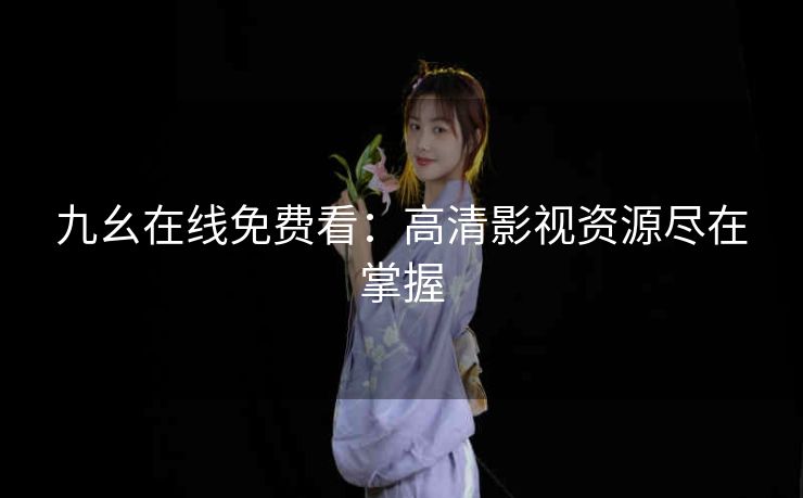 九幺在线免费看：高清影视资源尽在掌握