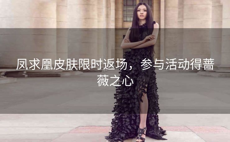 凤求凰皮肤限时返场，参与活动得蔷薇之心