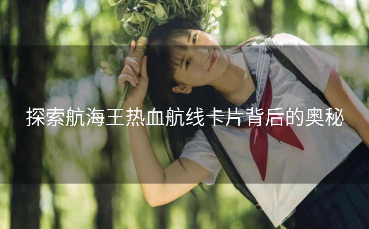 探索航海王热血航线卡片背后的奥秘