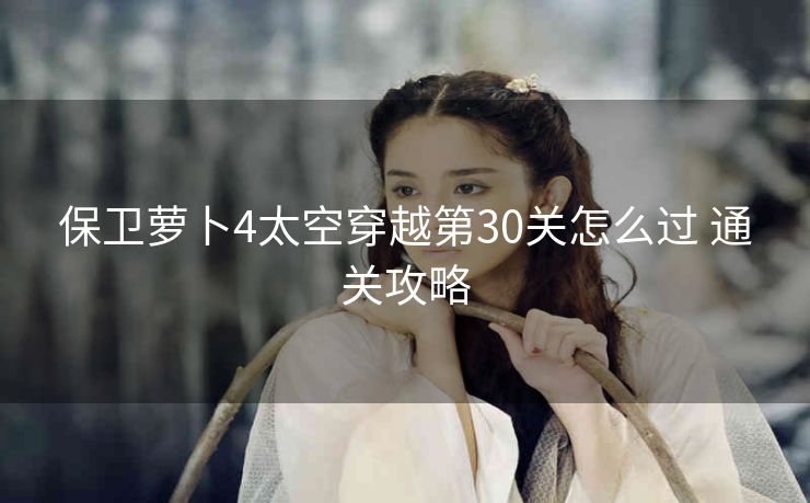 保卫萝卜4太空穿越第30关怎么过 通关攻略