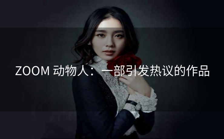 ZOOM 动物人：一部引发热议的作品
