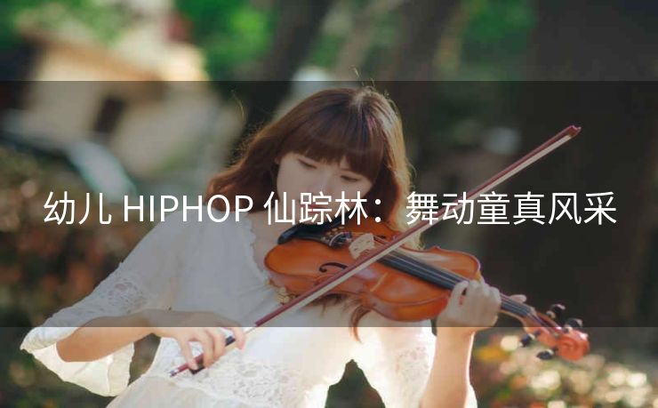 幼儿 HIPHOP 仙踪林：舞动童真风采