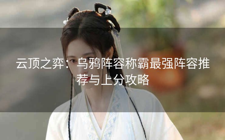 云顶之弈：乌鸦阵容称霸最强阵容推荐与上分攻略
