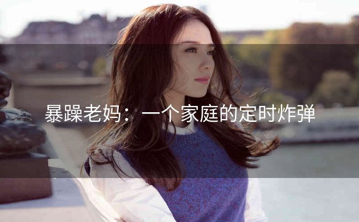 暴躁老妈：一个家庭的定时炸弹