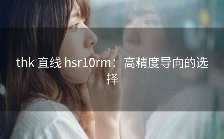 thk 直线 hsr10rm：高精度导向的选择