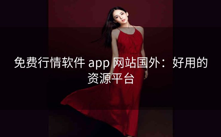 免费行情软件 app 网站国外：好用的资源平台