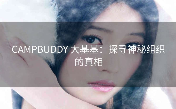 CAMPBUDDY 大基基：探寻神秘组织的真相