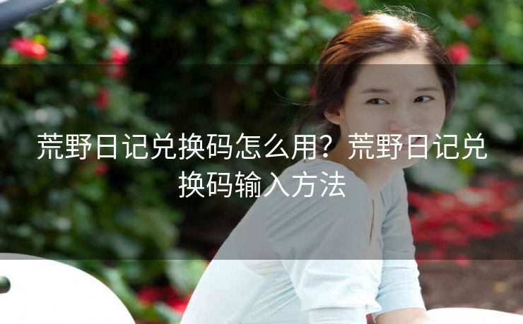荒野日记兑换码怎么用？荒野日记兑换码输入方法