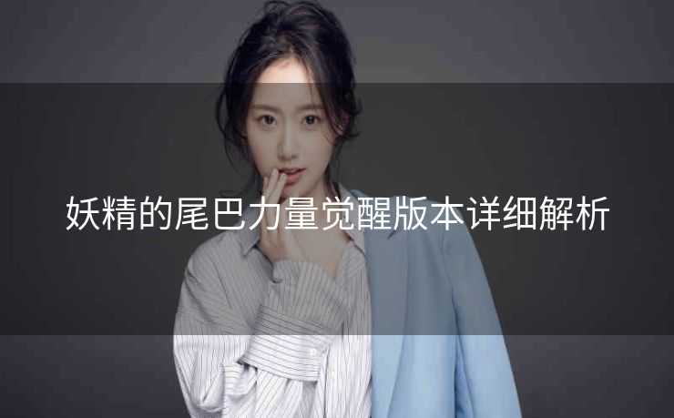 妖精的尾巴力量觉醒版本详细解析