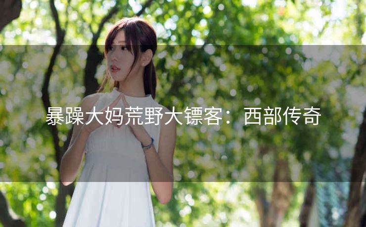 暴躁大妈荒野大镖客：西部传奇